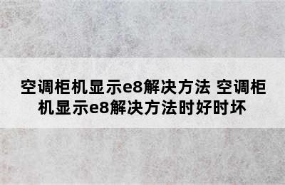 空调柜机显示e8解决方法 空调柜机显示e8解决方法时好时坏